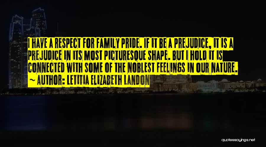 Letitia Elizabeth Landon Quotes: I Have A Respect For Family Pride. If It Be A Prejudice, It Is A Prejudice In Its Most Picturesque