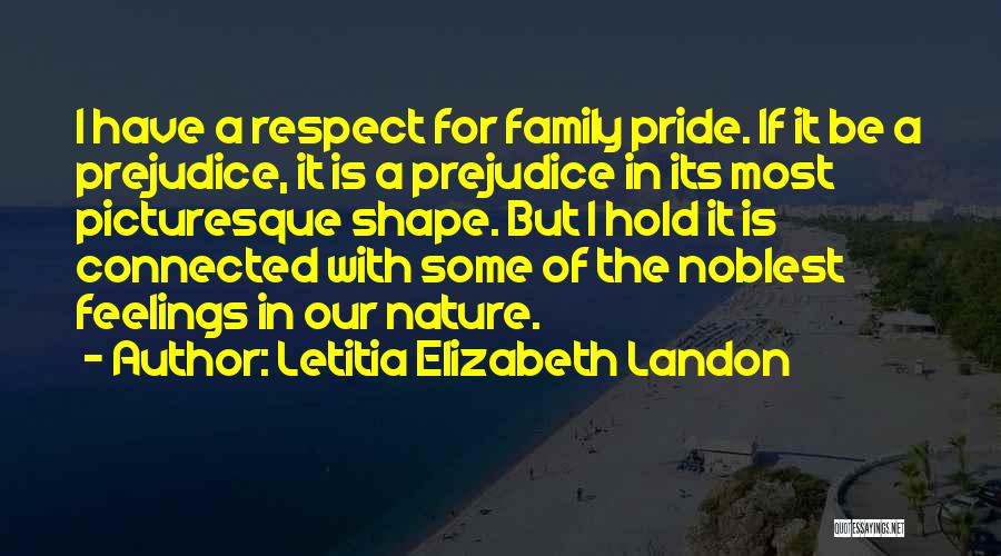 Letitia Elizabeth Landon Quotes: I Have A Respect For Family Pride. If It Be A Prejudice, It Is A Prejudice In Its Most Picturesque