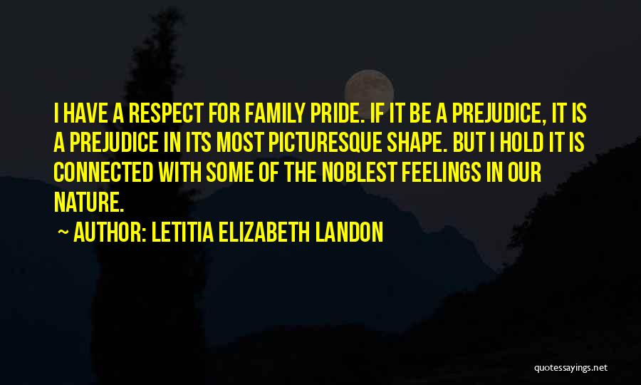 Letitia Elizabeth Landon Quotes: I Have A Respect For Family Pride. If It Be A Prejudice, It Is A Prejudice In Its Most Picturesque