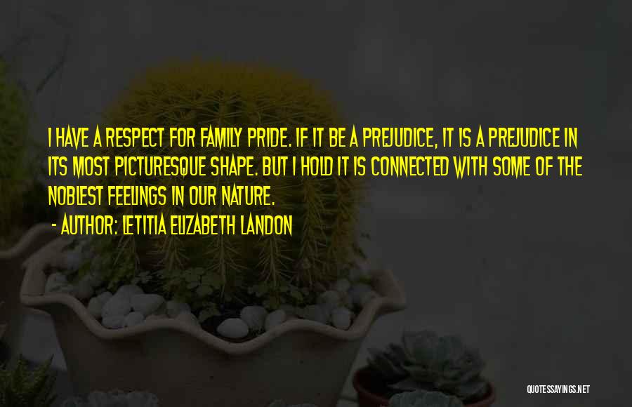 Letitia Elizabeth Landon Quotes: I Have A Respect For Family Pride. If It Be A Prejudice, It Is A Prejudice In Its Most Picturesque