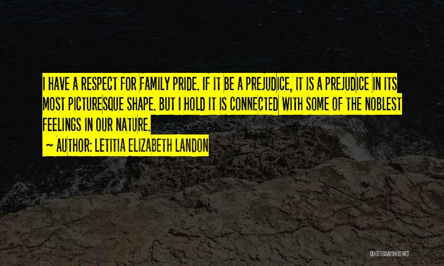 Letitia Elizabeth Landon Quotes: I Have A Respect For Family Pride. If It Be A Prejudice, It Is A Prejudice In Its Most Picturesque