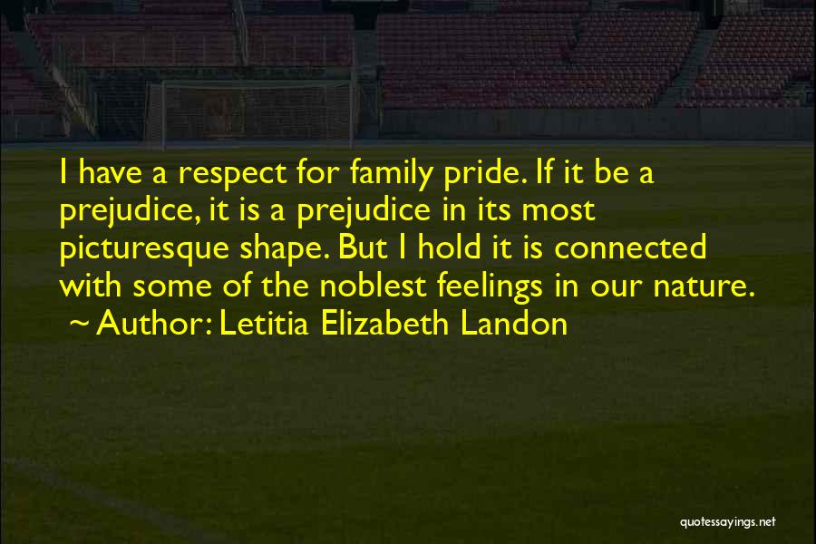 Letitia Elizabeth Landon Quotes: I Have A Respect For Family Pride. If It Be A Prejudice, It Is A Prejudice In Its Most Picturesque