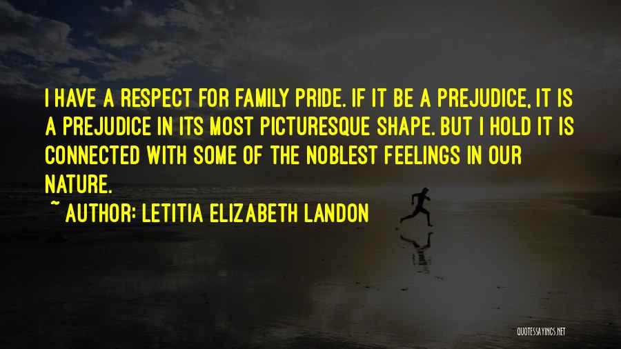 Letitia Elizabeth Landon Quotes: I Have A Respect For Family Pride. If It Be A Prejudice, It Is A Prejudice In Its Most Picturesque