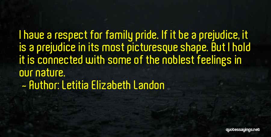 Letitia Elizabeth Landon Quotes: I Have A Respect For Family Pride. If It Be A Prejudice, It Is A Prejudice In Its Most Picturesque