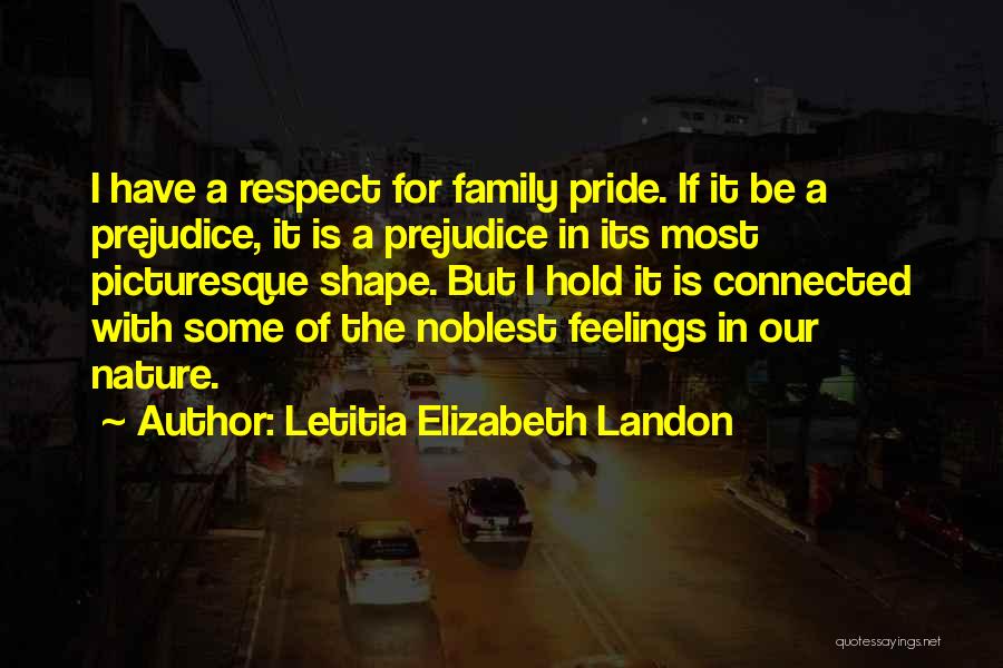 Letitia Elizabeth Landon Quotes: I Have A Respect For Family Pride. If It Be A Prejudice, It Is A Prejudice In Its Most Picturesque