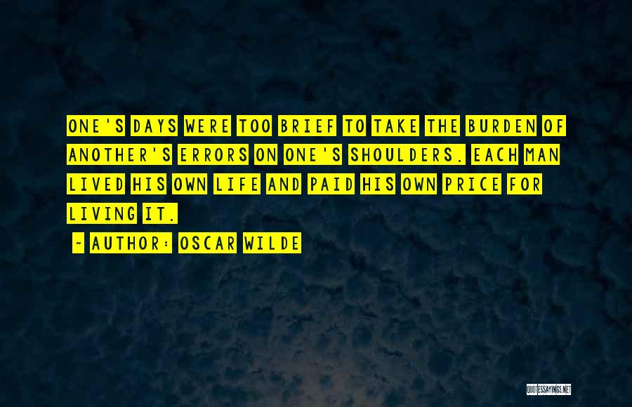 Oscar Wilde Quotes: One's Days Were Too Brief To Take The Burden Of Another's Errors On One's Shoulders. Each Man Lived His Own