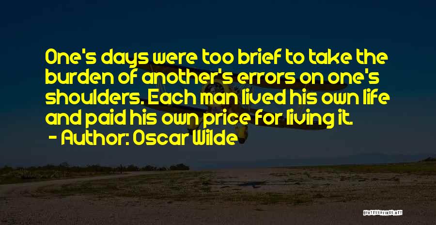 Oscar Wilde Quotes: One's Days Were Too Brief To Take The Burden Of Another's Errors On One's Shoulders. Each Man Lived His Own