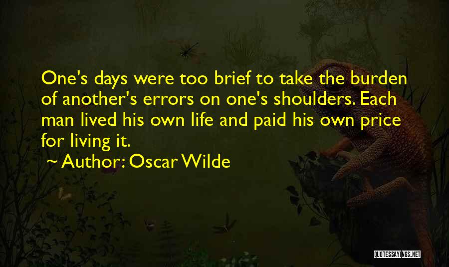 Oscar Wilde Quotes: One's Days Were Too Brief To Take The Burden Of Another's Errors On One's Shoulders. Each Man Lived His Own