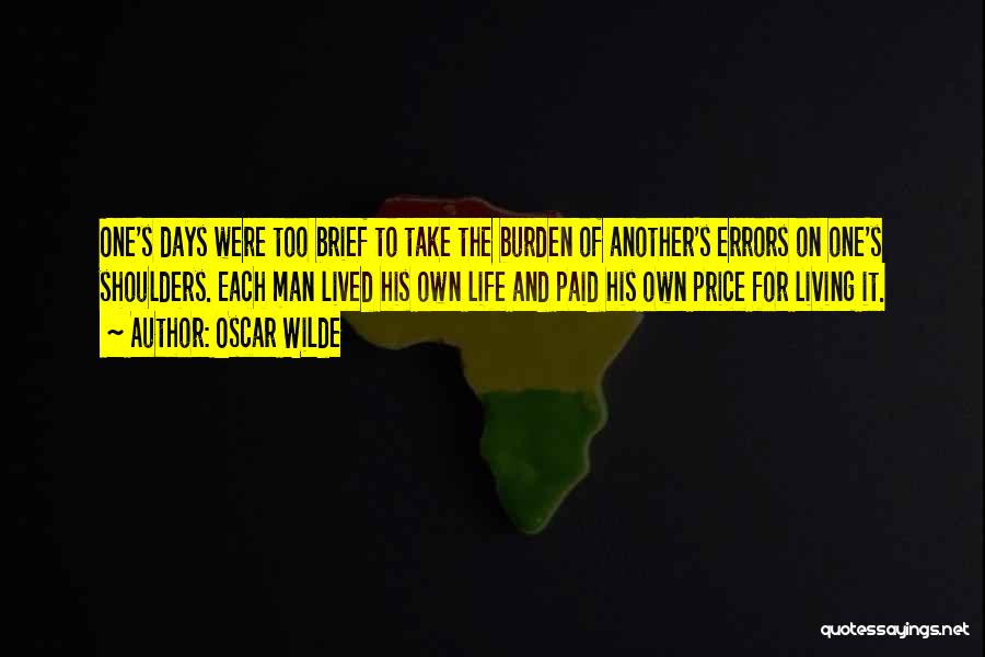 Oscar Wilde Quotes: One's Days Were Too Brief To Take The Burden Of Another's Errors On One's Shoulders. Each Man Lived His Own
