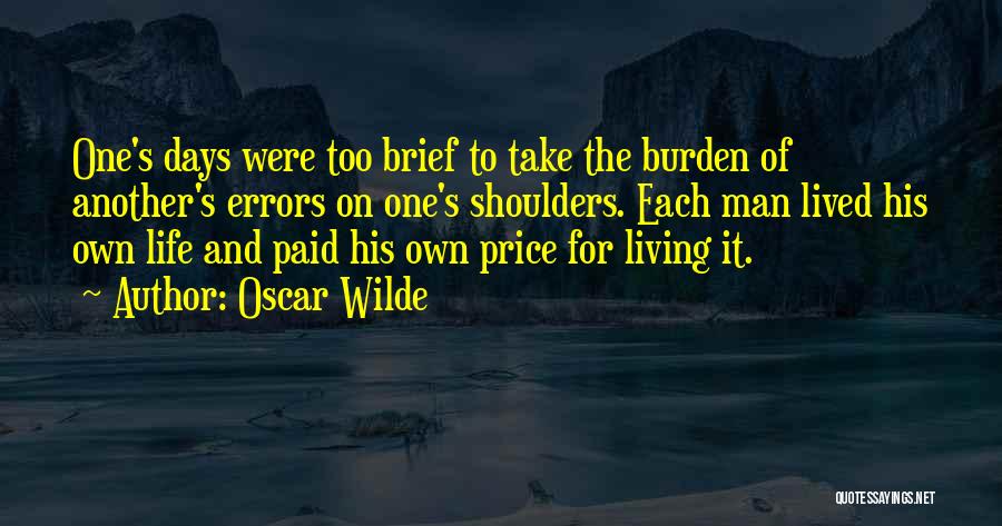 Oscar Wilde Quotes: One's Days Were Too Brief To Take The Burden Of Another's Errors On One's Shoulders. Each Man Lived His Own