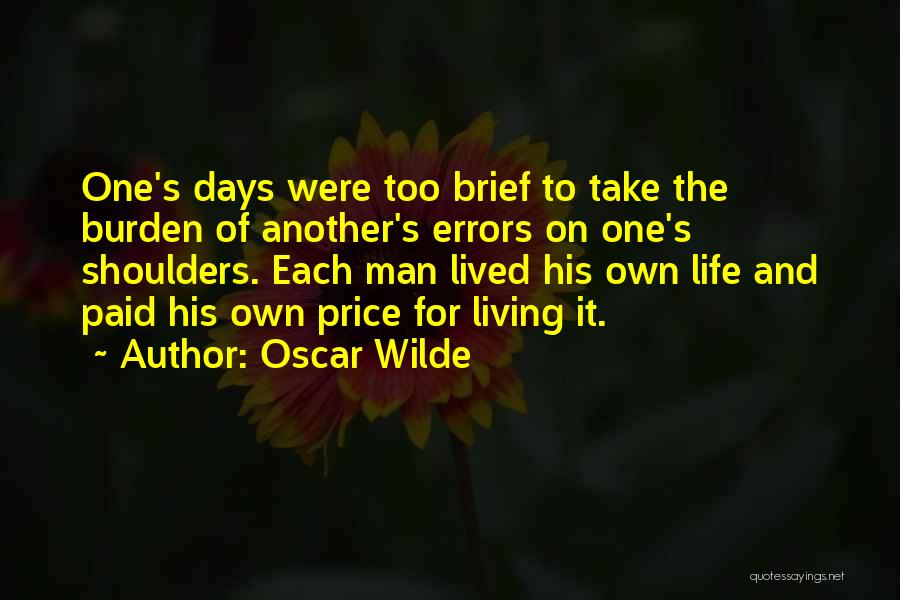 Oscar Wilde Quotes: One's Days Were Too Brief To Take The Burden Of Another's Errors On One's Shoulders. Each Man Lived His Own