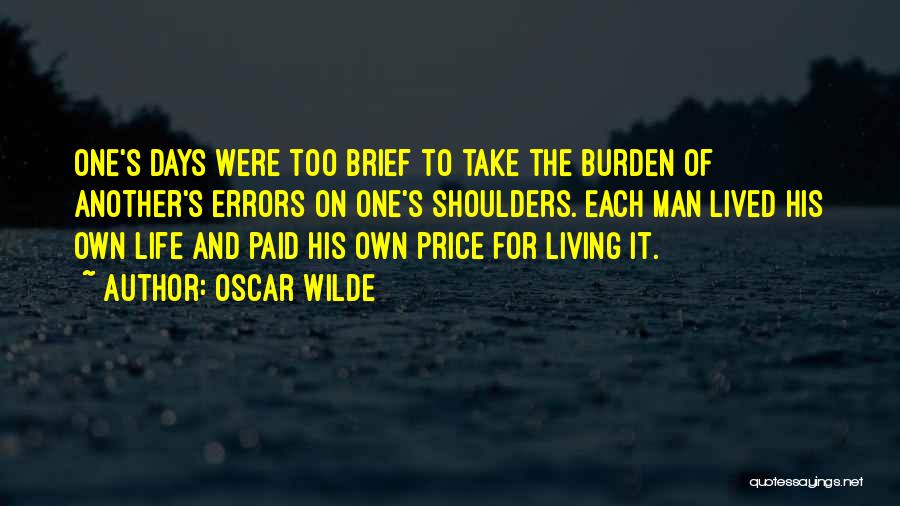 Oscar Wilde Quotes: One's Days Were Too Brief To Take The Burden Of Another's Errors On One's Shoulders. Each Man Lived His Own