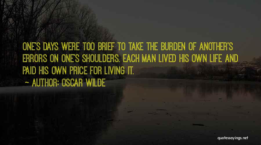 Oscar Wilde Quotes: One's Days Were Too Brief To Take The Burden Of Another's Errors On One's Shoulders. Each Man Lived His Own