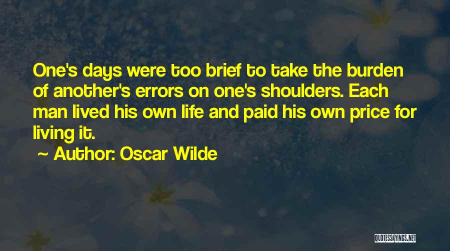 Oscar Wilde Quotes: One's Days Were Too Brief To Take The Burden Of Another's Errors On One's Shoulders. Each Man Lived His Own