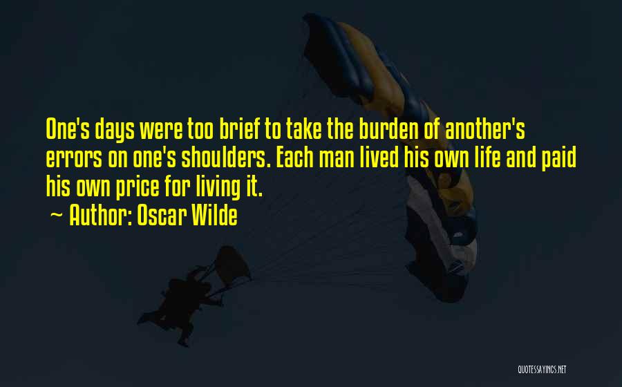 Oscar Wilde Quotes: One's Days Were Too Brief To Take The Burden Of Another's Errors On One's Shoulders. Each Man Lived His Own