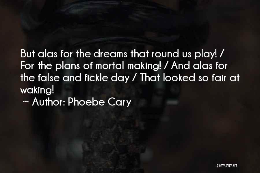 Phoebe Cary Quotes: But Alas For The Dreams That Round Us Play! / For The Plans Of Mortal Making! / And Alas For