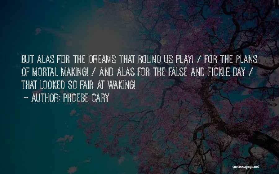 Phoebe Cary Quotes: But Alas For The Dreams That Round Us Play! / For The Plans Of Mortal Making! / And Alas For