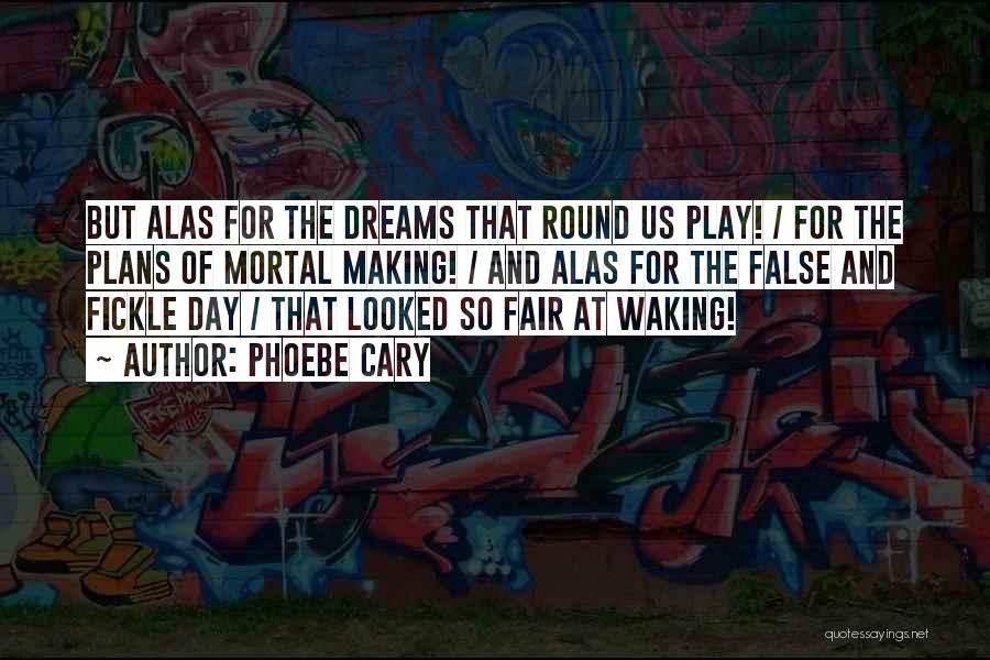 Phoebe Cary Quotes: But Alas For The Dreams That Round Us Play! / For The Plans Of Mortal Making! / And Alas For