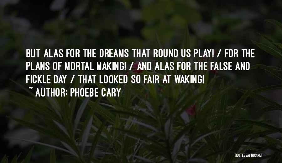 Phoebe Cary Quotes: But Alas For The Dreams That Round Us Play! / For The Plans Of Mortal Making! / And Alas For