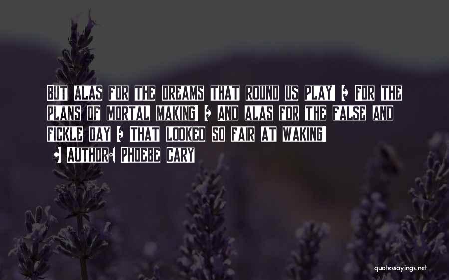 Phoebe Cary Quotes: But Alas For The Dreams That Round Us Play! / For The Plans Of Mortal Making! / And Alas For