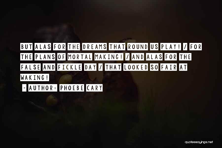 Phoebe Cary Quotes: But Alas For The Dreams That Round Us Play! / For The Plans Of Mortal Making! / And Alas For