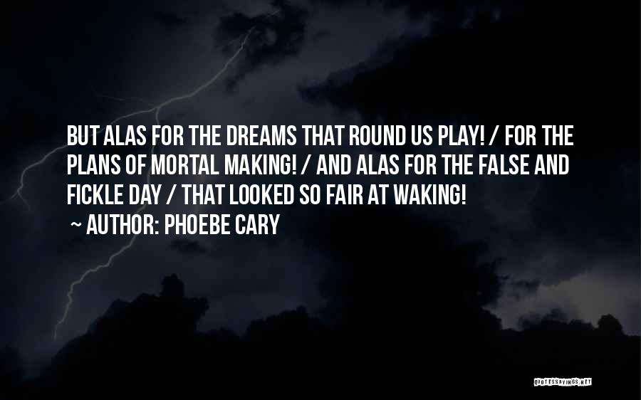 Phoebe Cary Quotes: But Alas For The Dreams That Round Us Play! / For The Plans Of Mortal Making! / And Alas For