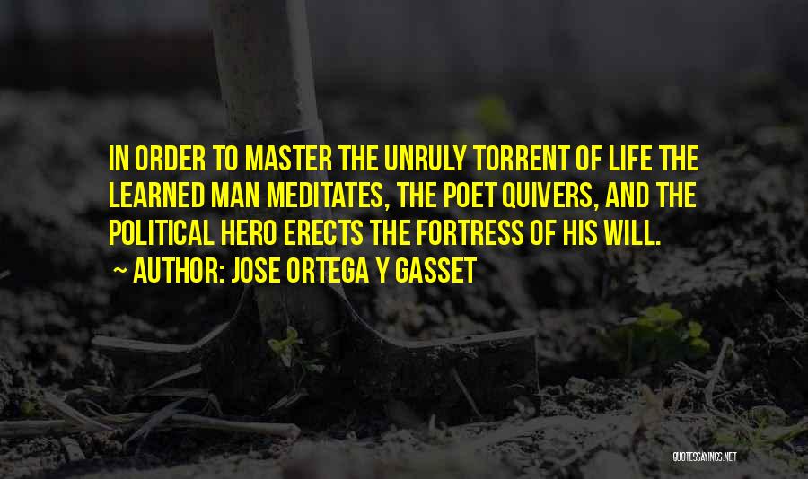 Jose Ortega Y Gasset Quotes: In Order To Master The Unruly Torrent Of Life The Learned Man Meditates, The Poet Quivers, And The Political Hero