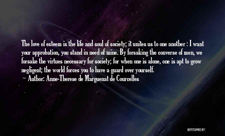 Anne-Therese De Marguenat De Courcelles Quotes: The Love Of Esteem Is The Life And Soul Of Society; It Unites Us To One Another : I Want
