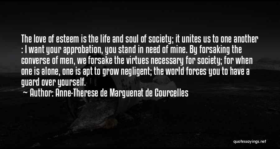 Anne-Therese De Marguenat De Courcelles Quotes: The Love Of Esteem Is The Life And Soul Of Society; It Unites Us To One Another : I Want