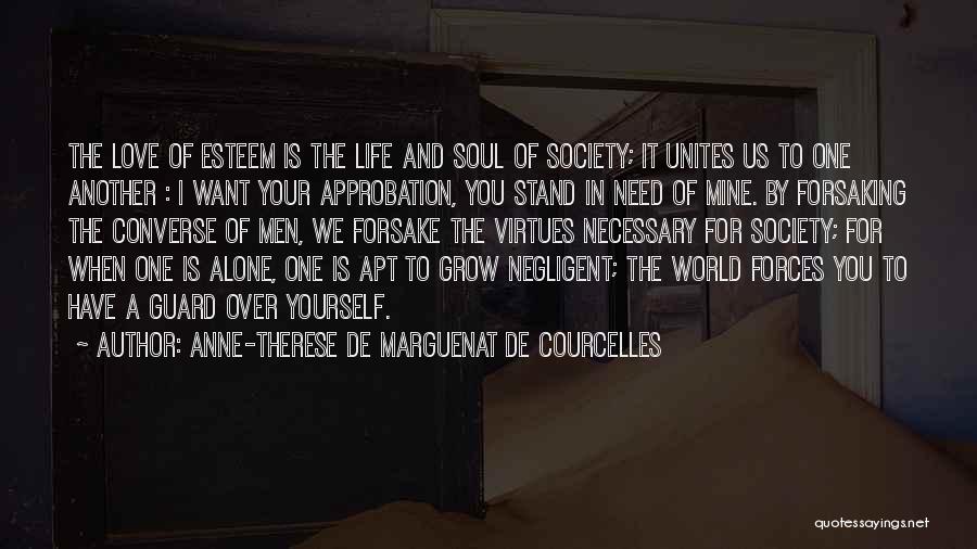 Anne-Therese De Marguenat De Courcelles Quotes: The Love Of Esteem Is The Life And Soul Of Society; It Unites Us To One Another : I Want