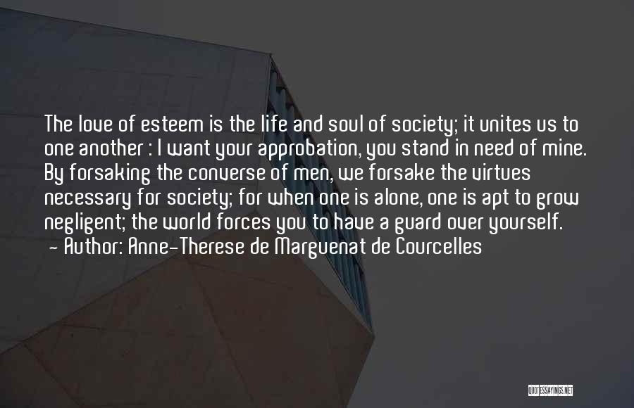 Anne-Therese De Marguenat De Courcelles Quotes: The Love Of Esteem Is The Life And Soul Of Society; It Unites Us To One Another : I Want