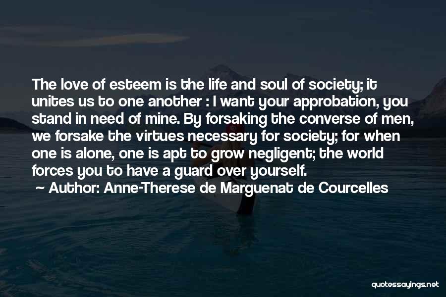 Anne-Therese De Marguenat De Courcelles Quotes: The Love Of Esteem Is The Life And Soul Of Society; It Unites Us To One Another : I Want