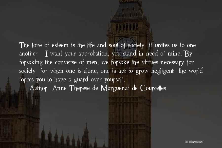 Anne-Therese De Marguenat De Courcelles Quotes: The Love Of Esteem Is The Life And Soul Of Society; It Unites Us To One Another : I Want