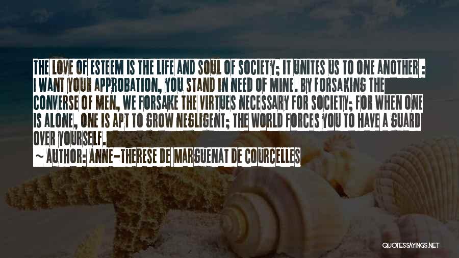 Anne-Therese De Marguenat De Courcelles Quotes: The Love Of Esteem Is The Life And Soul Of Society; It Unites Us To One Another : I Want