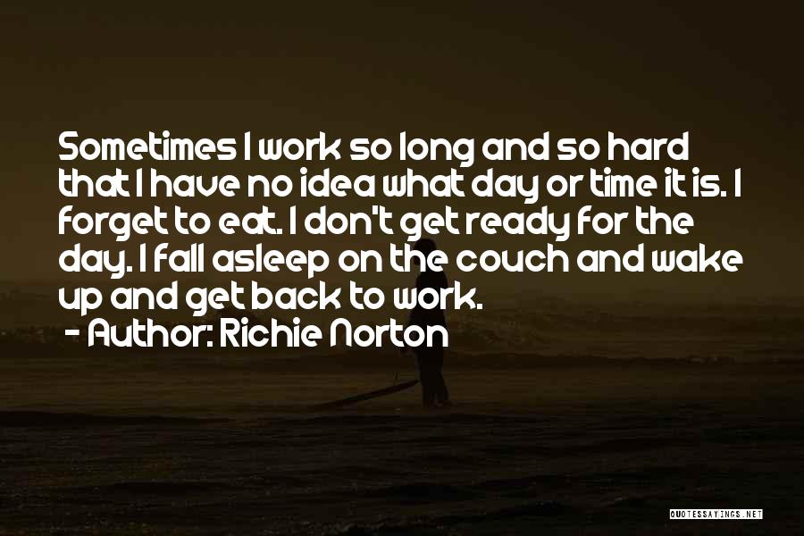 Richie Norton Quotes: Sometimes I Work So Long And So Hard That I Have No Idea What Day Or Time It Is. I