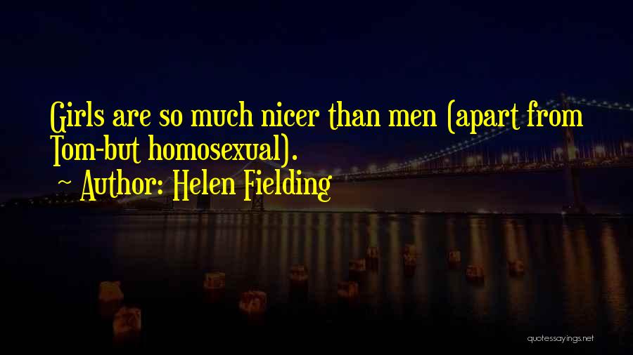 Helen Fielding Quotes: Girls Are So Much Nicer Than Men (apart From Tom-but Homosexual).