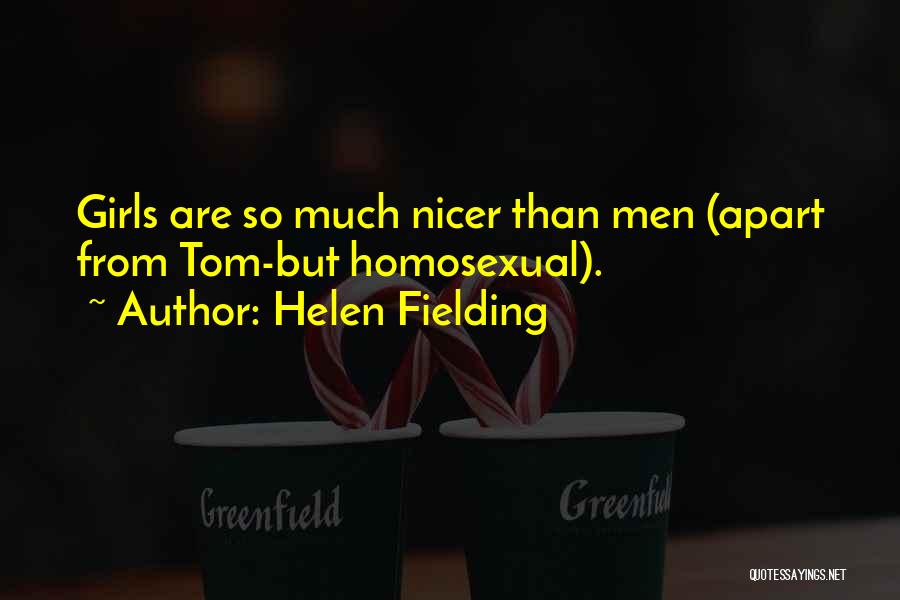 Helen Fielding Quotes: Girls Are So Much Nicer Than Men (apart From Tom-but Homosexual).