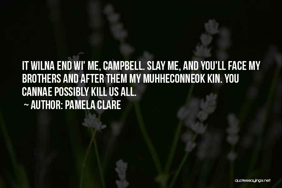 Pamela Clare Quotes: It Wilna End Wi' Me, Campbell. Slay Me, And You'll Face My Brothers And After Them My Muhheconneok Kin. You