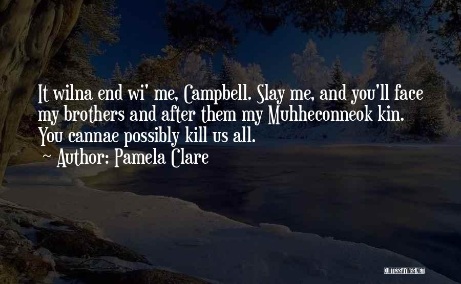 Pamela Clare Quotes: It Wilna End Wi' Me, Campbell. Slay Me, And You'll Face My Brothers And After Them My Muhheconneok Kin. You