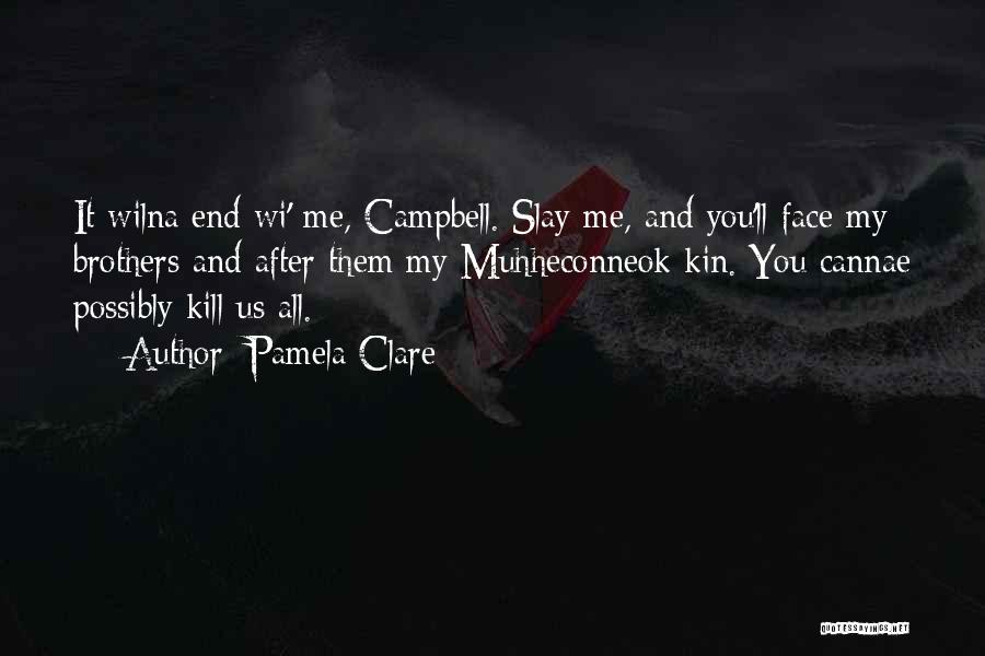 Pamela Clare Quotes: It Wilna End Wi' Me, Campbell. Slay Me, And You'll Face My Brothers And After Them My Muhheconneok Kin. You