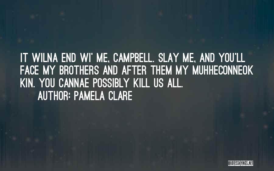 Pamela Clare Quotes: It Wilna End Wi' Me, Campbell. Slay Me, And You'll Face My Brothers And After Them My Muhheconneok Kin. You