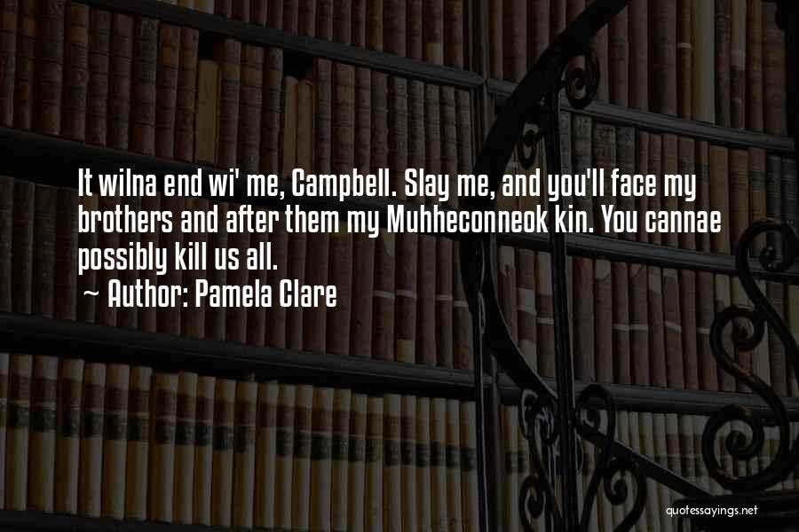 Pamela Clare Quotes: It Wilna End Wi' Me, Campbell. Slay Me, And You'll Face My Brothers And After Them My Muhheconneok Kin. You