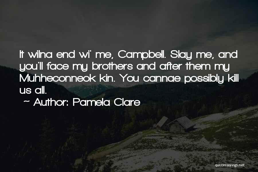 Pamela Clare Quotes: It Wilna End Wi' Me, Campbell. Slay Me, And You'll Face My Brothers And After Them My Muhheconneok Kin. You