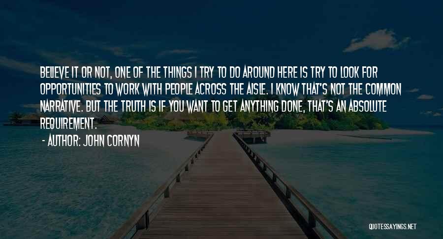 John Cornyn Quotes: Believe It Or Not, One Of The Things I Try To Do Around Here Is Try To Look For Opportunities