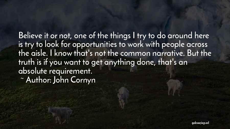 John Cornyn Quotes: Believe It Or Not, One Of The Things I Try To Do Around Here Is Try To Look For Opportunities