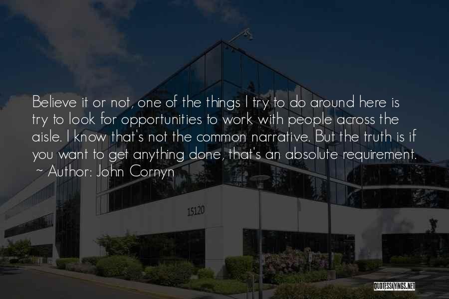 John Cornyn Quotes: Believe It Or Not, One Of The Things I Try To Do Around Here Is Try To Look For Opportunities