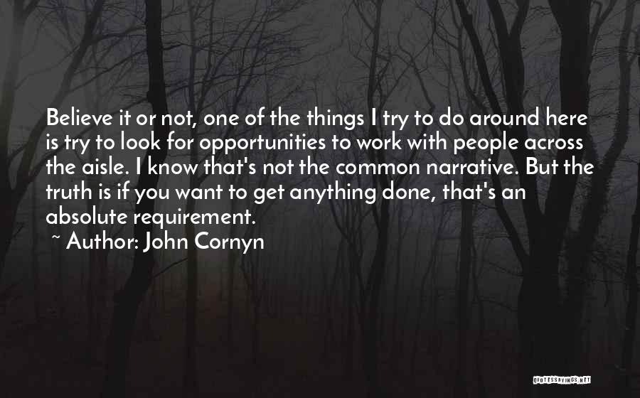 John Cornyn Quotes: Believe It Or Not, One Of The Things I Try To Do Around Here Is Try To Look For Opportunities