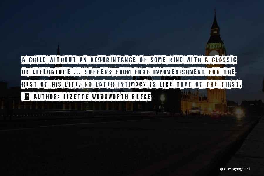 Lizette Woodworth Reese Quotes: A Child Without An Acquaintance Of Some Kind With A Classic Of Literature ... Suffers From That Impoverishment For The