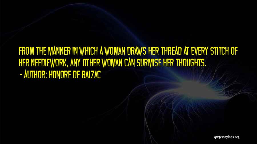 Honore De Balzac Quotes: From The Manner In Which A Woman Draws Her Thread At Every Stitch Of Her Needlework, Any Other Woman Can