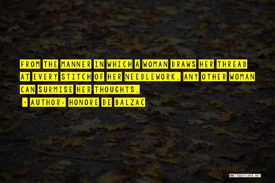 Honore De Balzac Quotes: From The Manner In Which A Woman Draws Her Thread At Every Stitch Of Her Needlework, Any Other Woman Can